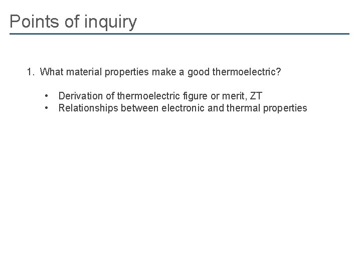 Points of inquiry 1. What material properties make a good thermoelectric? • Derivation of