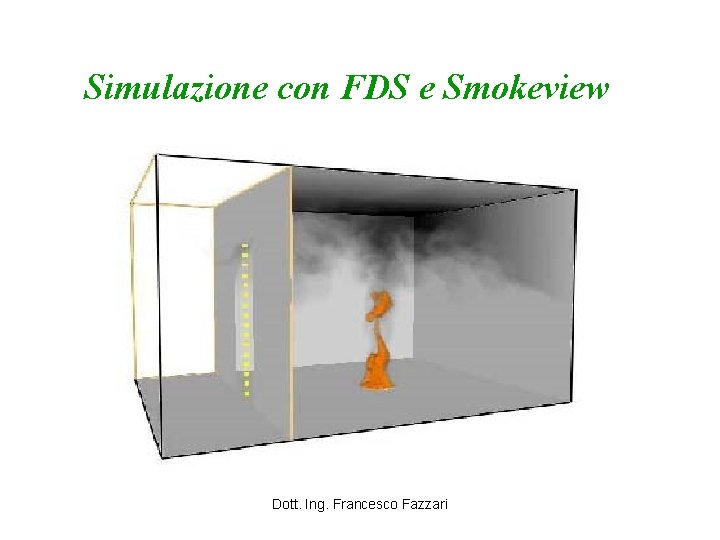 Simulazione con FDS e Smokeview Dott. Ing. Francesco Fazzari 