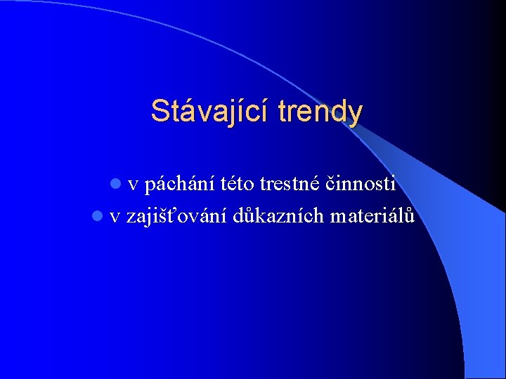 Stávající trendy l v páchání této trestné činnosti l v zajišťování důkazních materiálů 