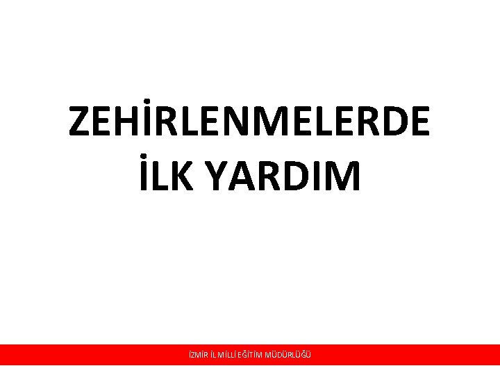 ZEHİRLENMELERDE İLK YARDIM İZMİR İL MİLLİ EĞİTİM MÜDÜRLÜĞÜ 