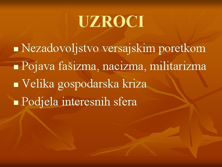 UZROCI Nezadovoljstvo versajskim poretkom n Pojava fašizma, nacizma, militarizma n Velika gospodarska kriza n