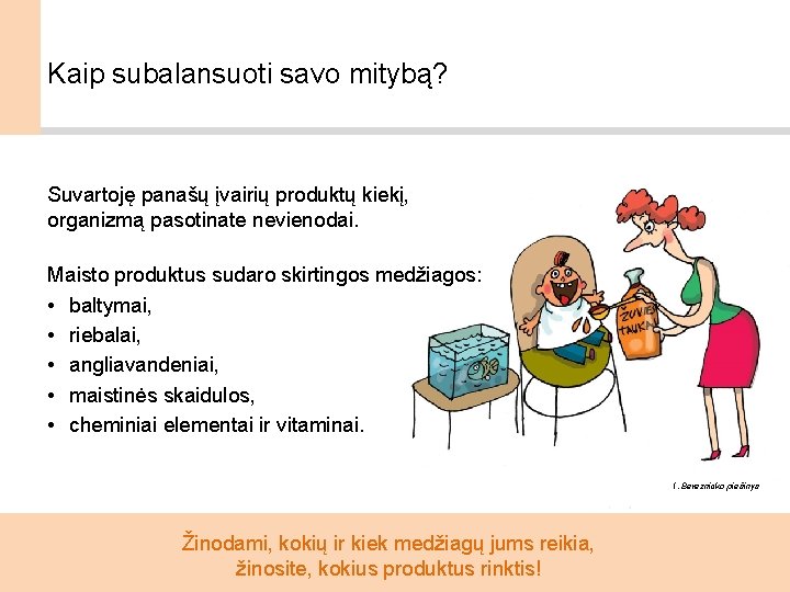 Kaip subalansuoti savo mitybą? Suvartoję panašų įvairių produktų kiekį, organizmą pasotinate nevienodai. Maisto produktus