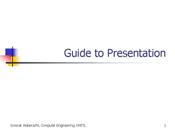 Guide to Presentation Somsak Walairacht, Computer Engineering, KMITL 1 Guide to Presentation Somsak Walairacht, Computer Engineering, KMITL 1