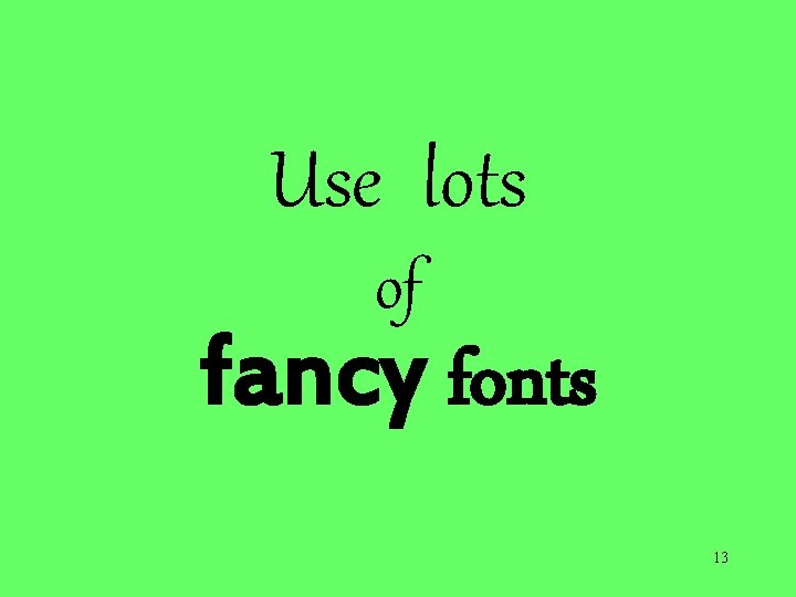 Use lots of fancy fonts 13 Use lots of fancy fonts 13