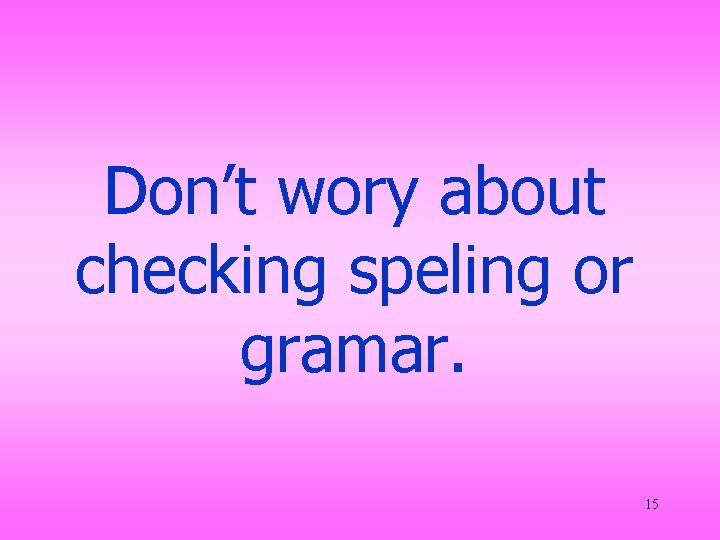 Don’t wory about checking speling or gramar. 15 Don’t wory about checking speling or gramar. 15