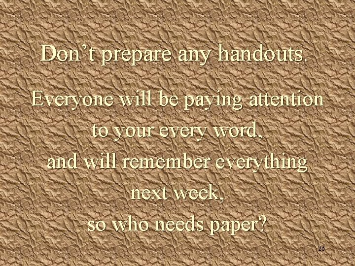 Don’t prepare any handouts. Everyone will be paying attention to your every word, and Don’t prepare any handouts. Everyone will be paying attention to your every word, and