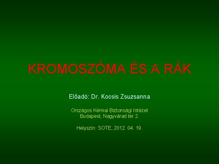 KROMOSZÓMA ÉS A RÁK Előadó: Dr. Kocsis Zsuzsanna Országos Kémiai Biztonsági Intézet Budapest, Nagyvárad
