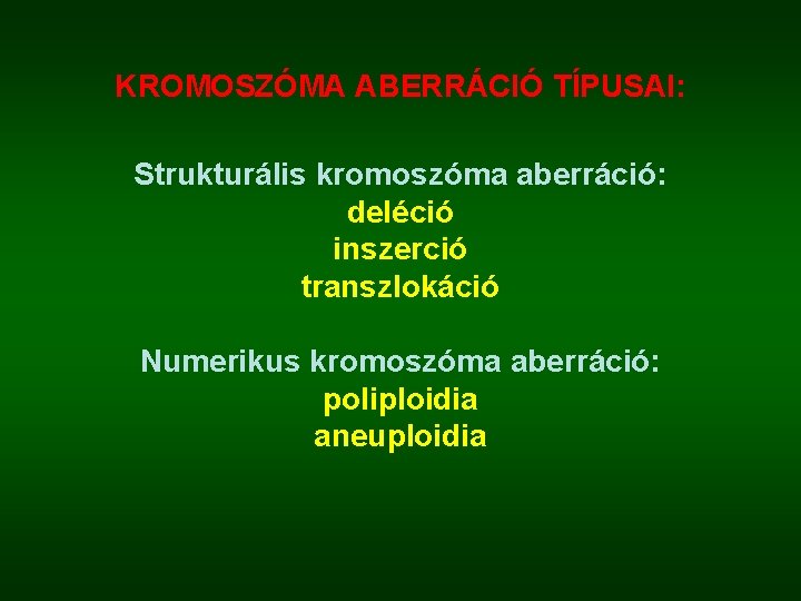 KROMOSZÓMA ABERRÁCIÓ TÍPUSAI: Strukturális kromoszóma aberráció: deléció inszerció transzlokáció Numerikus kromoszóma aberráció: poliploidia aneuploidia