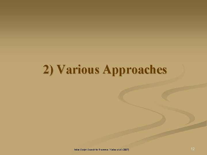 2) Various Approaches Indus Script: Search for Grammar, Yadav et. al. (2007) 12 2) Various Approaches Indus Script: Search for Grammar, Yadav et. al. (2007) 12