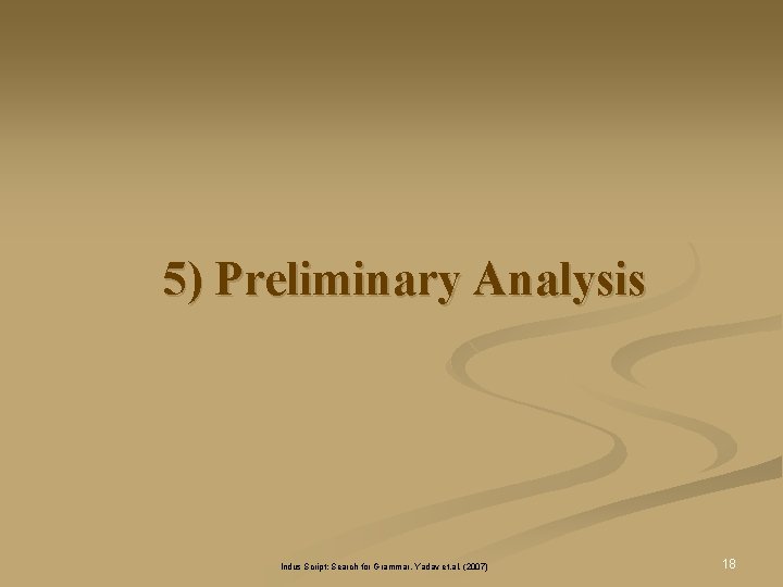 5) Preliminary Analysis Indus Script: Search for Grammar, Yadav et. al. (2007) 18 5) Preliminary Analysis Indus Script: Search for Grammar, Yadav et. al. (2007) 18