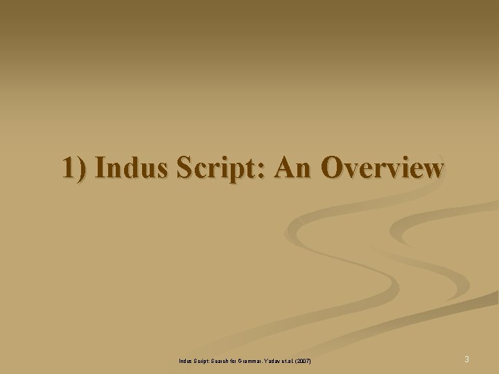 1) Indus Script: An Overview Indus Script: Search for Grammar, Yadav et. al. (2007) 1) Indus Script: An Overview Indus Script: Search for Grammar, Yadav et. al. (2007)