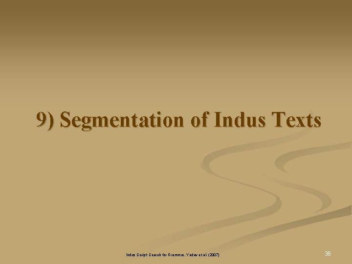 9) Segmentation of Indus Texts Indus Script: Search for Grammar, Yadav et. al. (2007) 9) Segmentation of Indus Texts Indus Script: Search for Grammar, Yadav et. al. (2007)