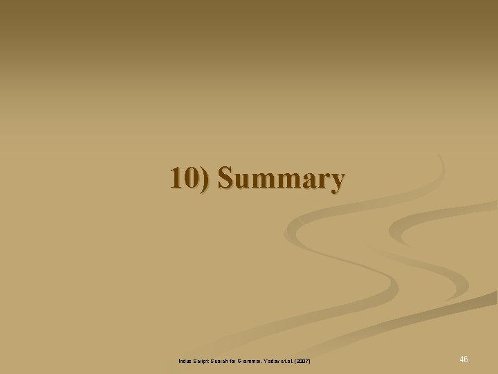 10) Summary Indus Script: Search for Grammar, Yadav et. al. (2007) 46 10) Summary Indus Script: Search for Grammar, Yadav et. al. (2007) 46