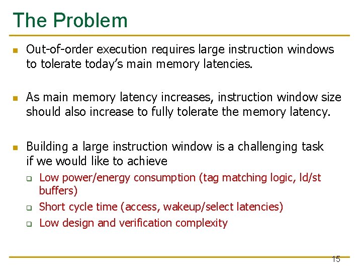 The Problem n n n Out-of-order execution requires large instruction windows to tolerate today’s The Problem n n n Out-of-order execution requires large instruction windows to tolerate today’s