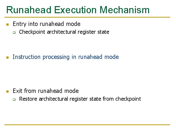 Runahead Execution Mechanism n Entry into runahead mode q Checkpoint architectural register state n Runahead Execution Mechanism n Entry into runahead mode q Checkpoint architectural register state n