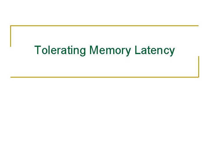 Tolerating Memory Latency Tolerating Memory Latency