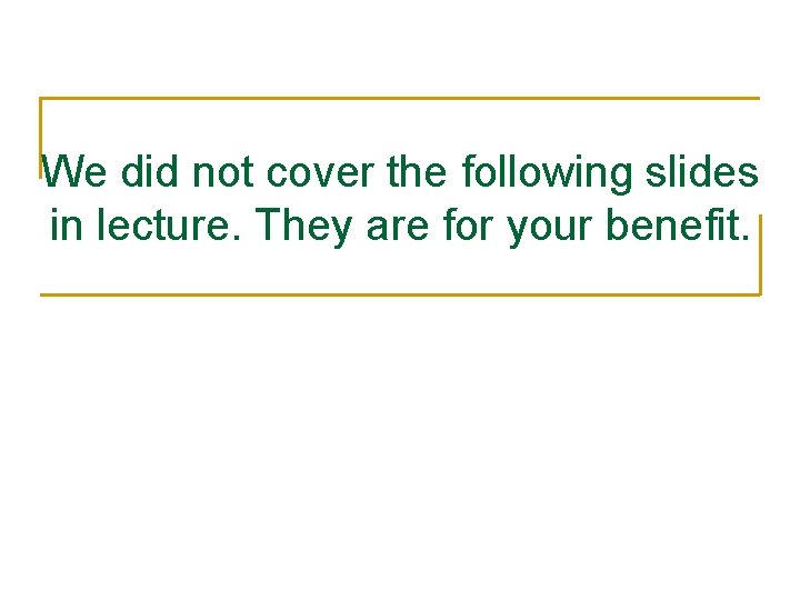 We did not cover the following slides in lecture. They are for your benefit. We did not cover the following slides in lecture. They are for your benefit.