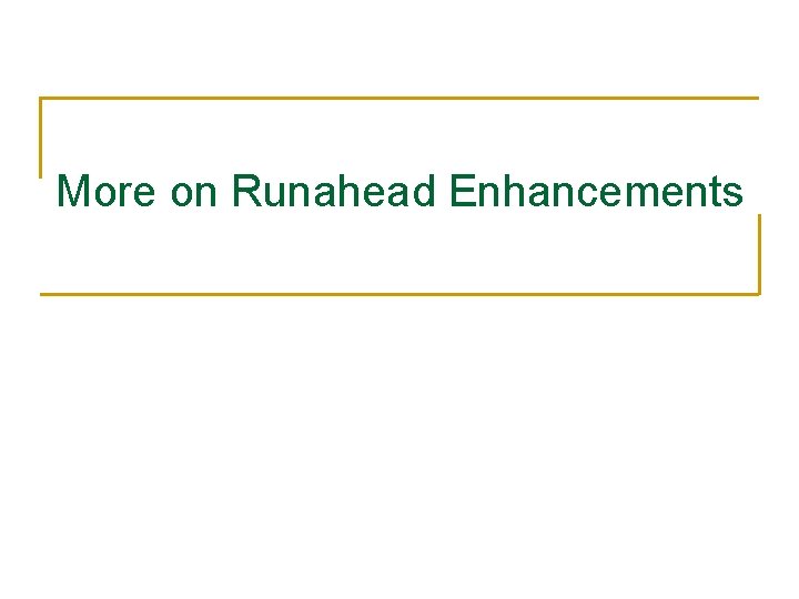 More on Runahead Enhancements More on Runahead Enhancements
