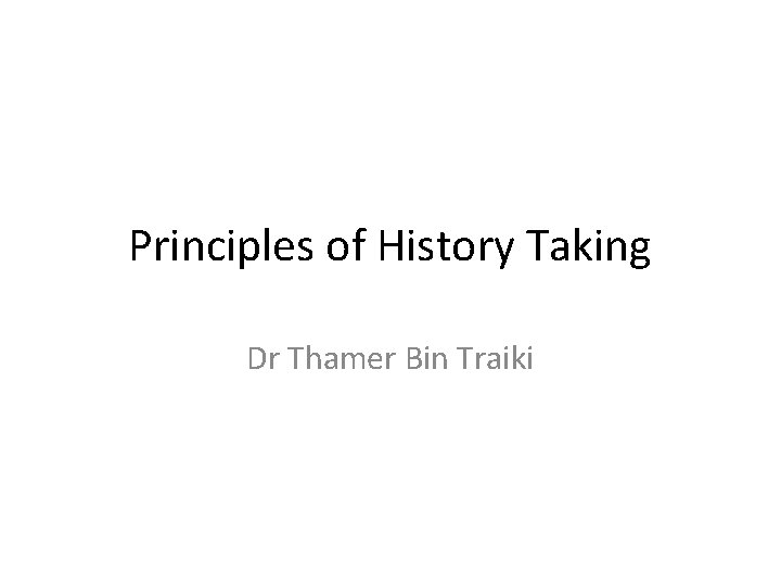 Principles of History Taking Dr Thamer Bin Traiki 