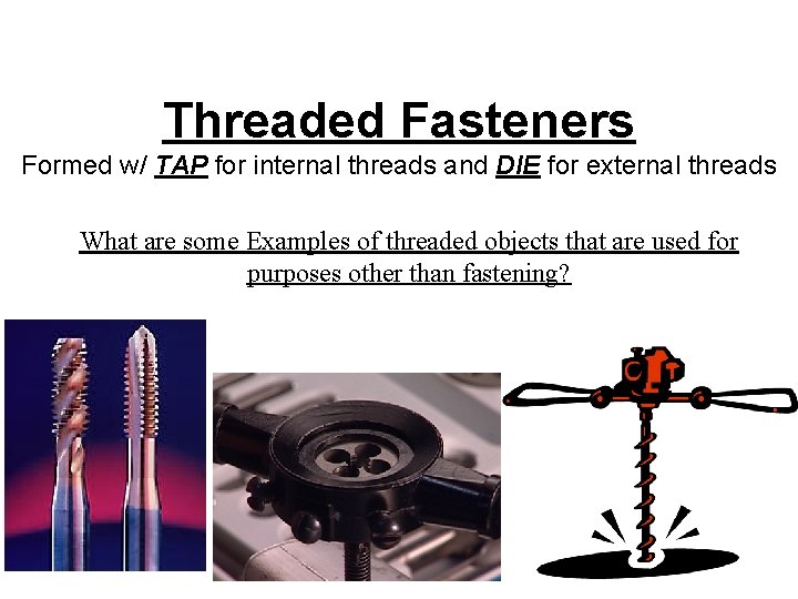 Threaded Fasteners Formed w/ TAP for internal threads and DIE for external threads What