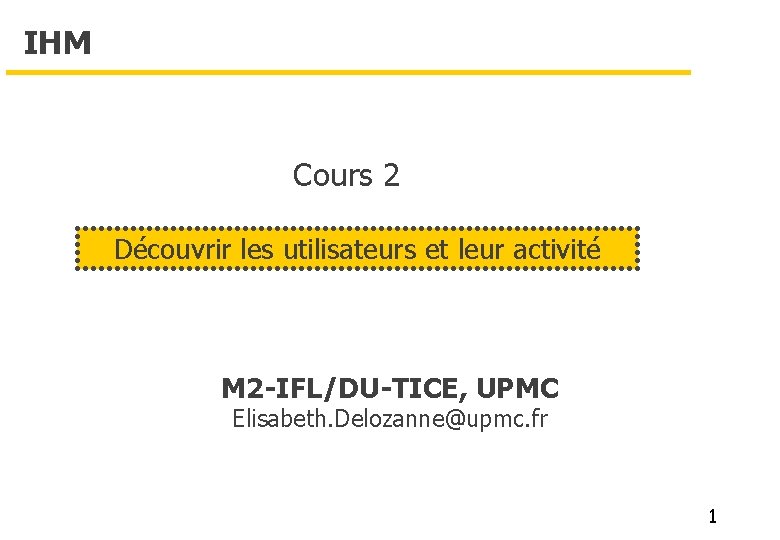 IHM Cours 2 Découvrir les utilisateurs et leur activité M 2 -IFL/DU-TICE, UPMC Elisabeth.