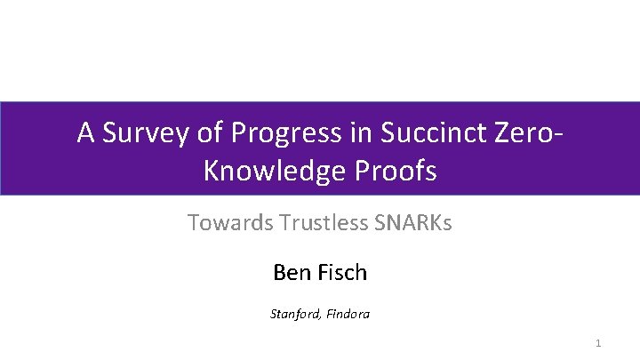 A Survey of Progress in Succinct Zero. Knowledge Proofs Towards Trustless SNARKs Ben Fisch