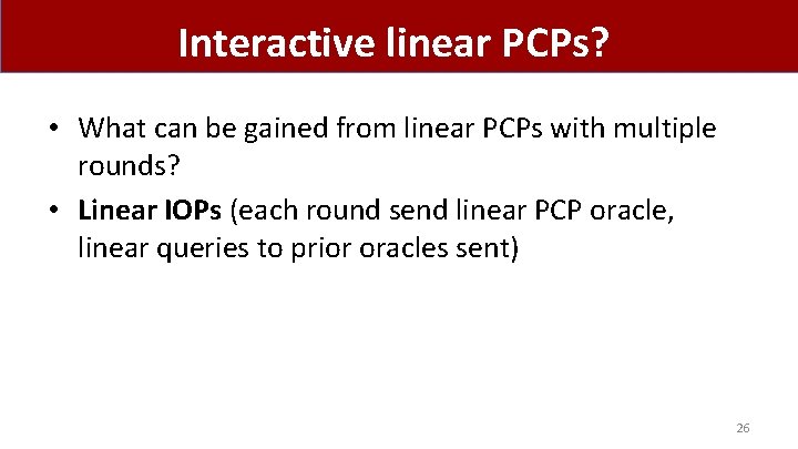 Interactive linear PCPs? • What can be gained from linear PCPs with multiple rounds?