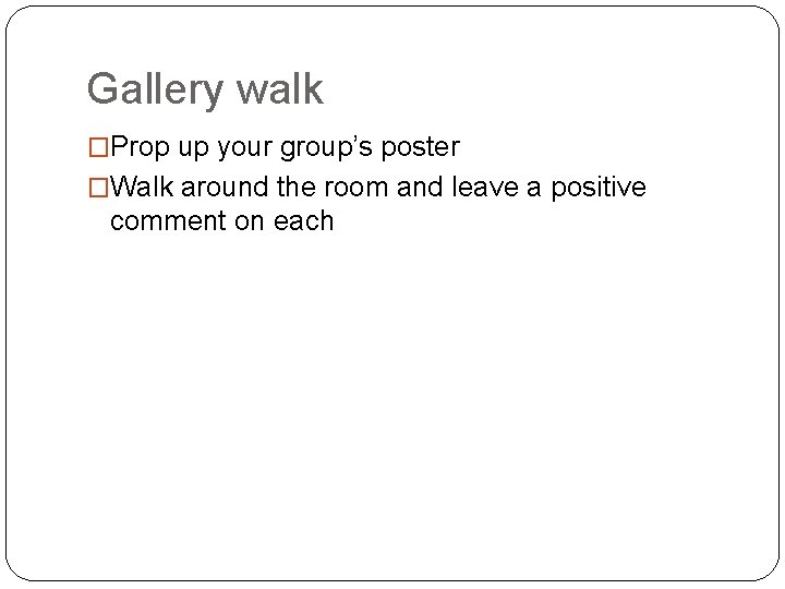 Gallery walk �Prop up your group’s poster �Walk around the room and leave a