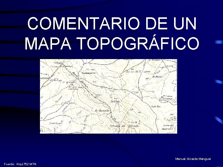 COMENTARIO DE UN MAPA TOPOGRÁFICO Manuel Alcaide Mengual Fuente: Hoja 752 MTN COMENTARIO DE UN MAPA TOPOGRÁFICO Manuel Alcaide Mengual Fuente: Hoja 752 MTN
