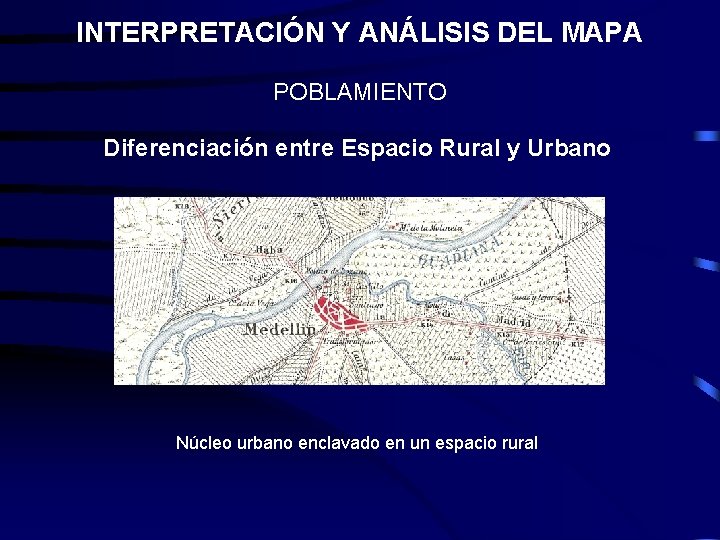 INTERPRETACIÓN Y ANÁLISIS DEL MAPA POBLAMIENTO Diferenciación entre Espacio Rural y Urbano Núcleo urbano INTERPRETACIÓN Y ANÁLISIS DEL MAPA POBLAMIENTO Diferenciación entre Espacio Rural y Urbano Núcleo urbano