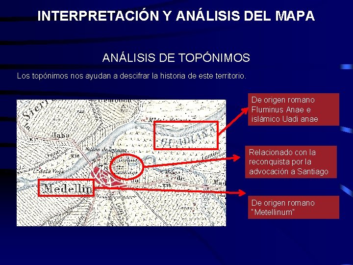 INTERPRETACIÓN Y ANÁLISIS DEL MAPA ANÁLISIS DE TOPÓNIMOS Los topónimos nos ayudan a descifrar INTERPRETACIÓN Y ANÁLISIS DEL MAPA ANÁLISIS DE TOPÓNIMOS Los topónimos nos ayudan a descifrar