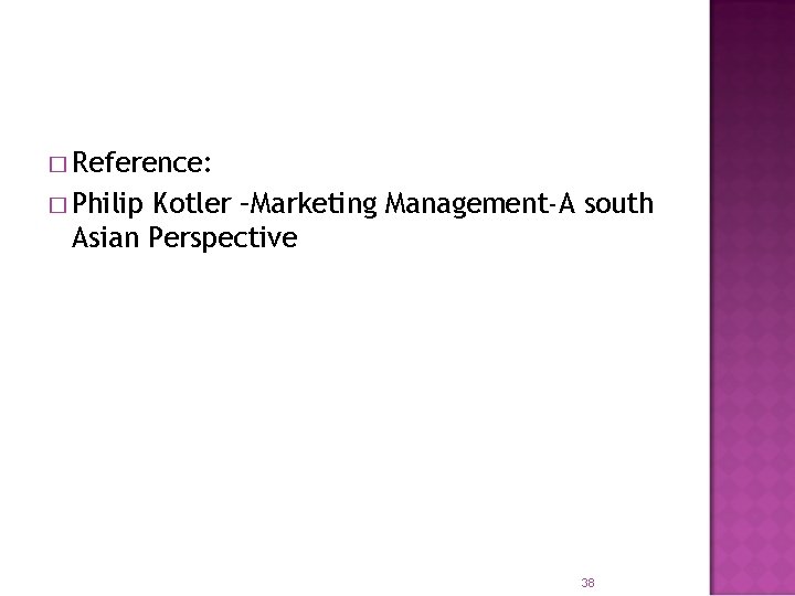 � Reference: � Philip Kotler –Marketing Management-A south Asian Perspective 38 � Reference: � Philip Kotler –Marketing Management-A south Asian Perspective 38