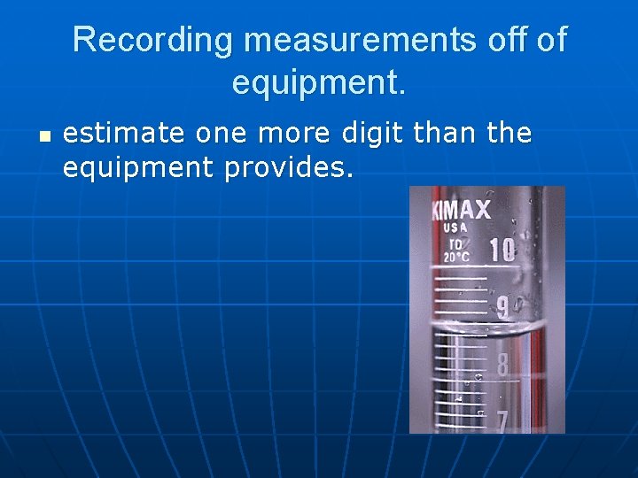 Recording measurements off of equipment. n estimate one more digit than the equipment provides. Recording measurements off of equipment. n estimate one more digit than the equipment provides.