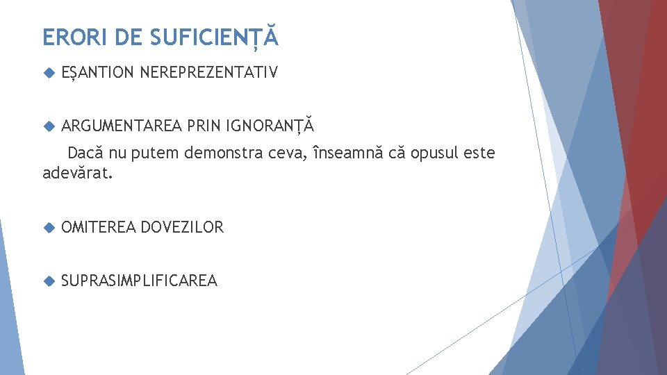 ERORI DE SUFICIENȚĂ EȘANTION NEREPREZENTATIV ARGUMENTAREA PRIN IGNORANȚĂ Dacă nu putem demonstra ceva, înseamnă