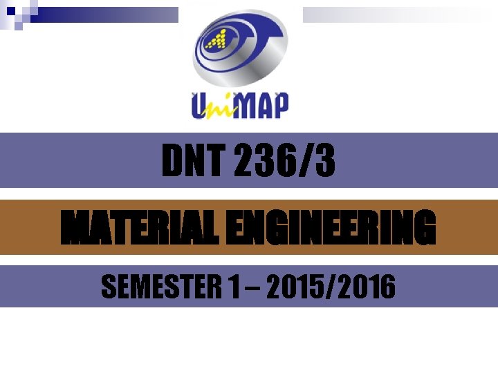 DNT 236/3 MATERIAL ENGINEERING SEMESTER 1 – 2015/2016 