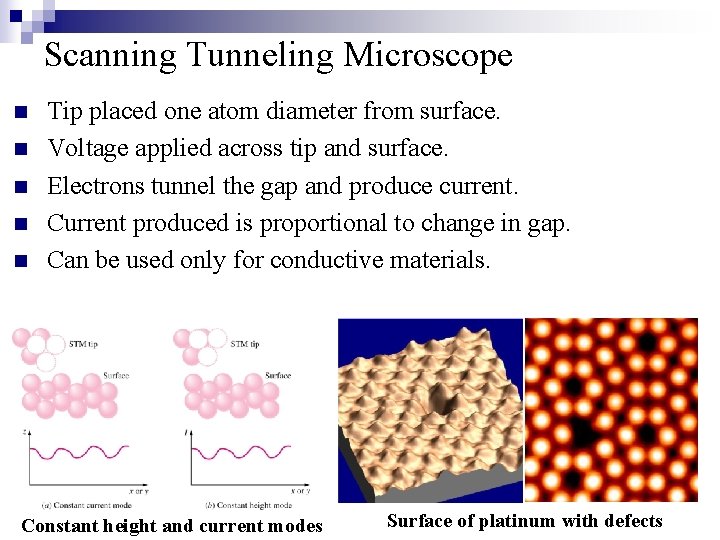 Scanning Tunneling Microscope n n n Tip placed one atom diameter from surface. Voltage