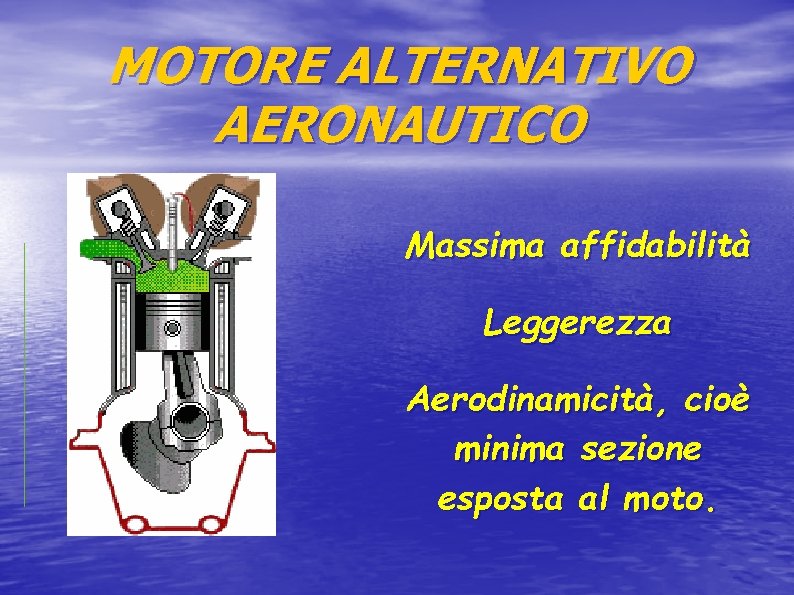 MOTORE ALTERNATIVO AERONAUTICO Massima affidabilità Leggerezza Aerodinamicità, cioè minima sezione esposta al moto. 