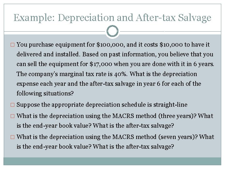 Example: Depreciation and After-tax Salvage � You purchase equipment for $100, 000, and it Example: Depreciation and After-tax Salvage � You purchase equipment for $100, 000, and it