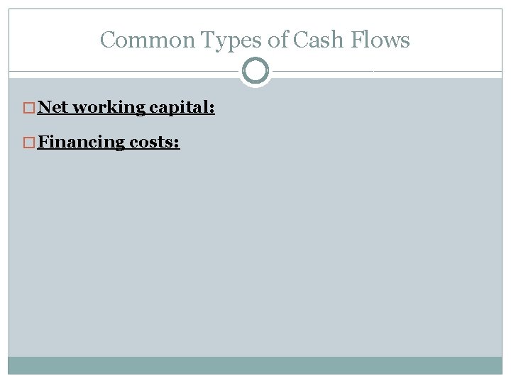 Common Types of Cash Flows � Net working capital: � Financing costs: Common Types of Cash Flows � Net working capital: � Financing costs: