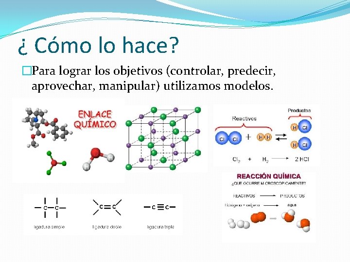 ¿ Cómo lo hace? �Para lograr los objetivos (controlar, predecir, aprovechar, manipular) utilizamos modelos.