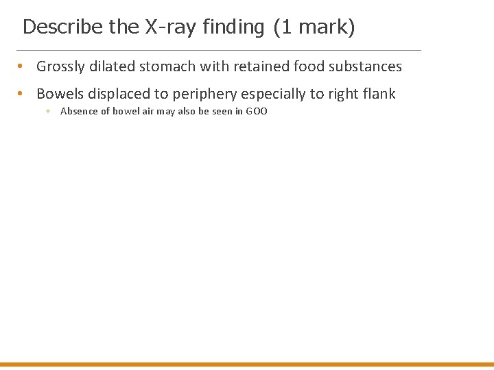 Describe the X-ray finding (1 mark) • Grossly dilated stomach with retained food substances