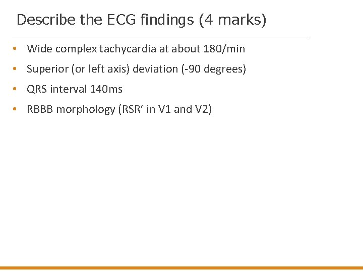 Describe the ECG findings (4 marks) • Wide complex tachycardia at about 180/min •