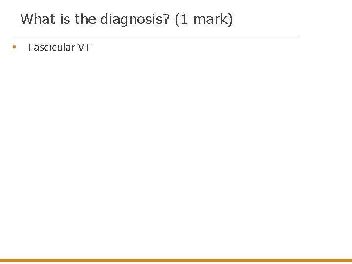  What is the diagnosis? (1 mark) • Fascicular VT 