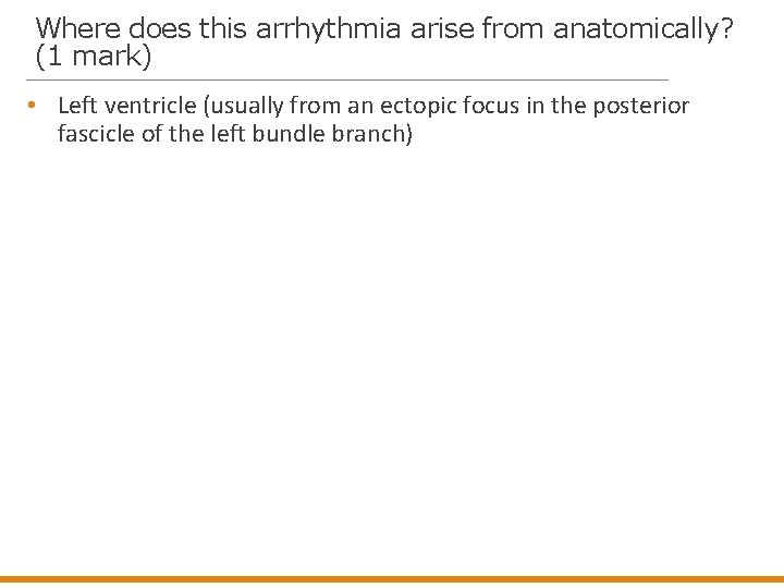 Where does this arrhythmia arise from anatomically? (1 mark) • Left ventricle (usually from