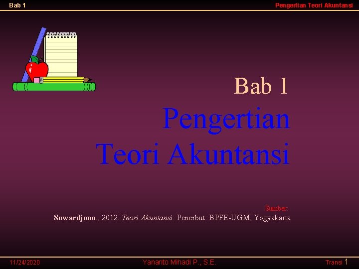 Bab 1 Pengertian Teori Akuntansi Sumber: Suwardjono. , 2012. Teori Akuntansi. Penerbut: BPFE-UGM, Yogyakarta