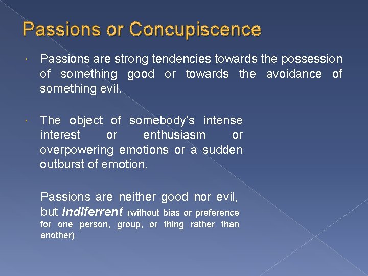 Passions or Concupiscence Passions are strong tendencies towards the possession of something good or