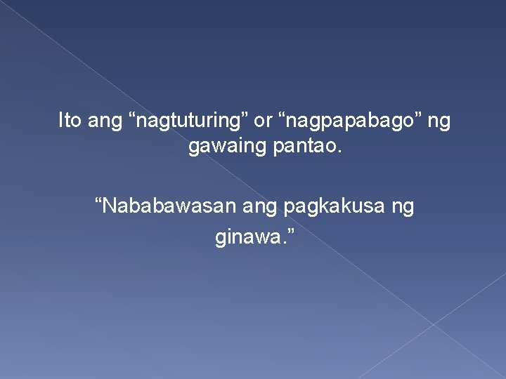 Ito ang “nagtuturing” or “nagpapabago” ng gawaing pantao. “Nababawasan ang pagkakusa ng ginawa. ”