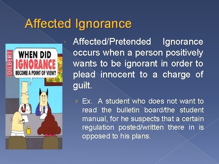 Affected Ignorance Affected/Pretended Ignorance occurs when a person positively wants to be ignorant in