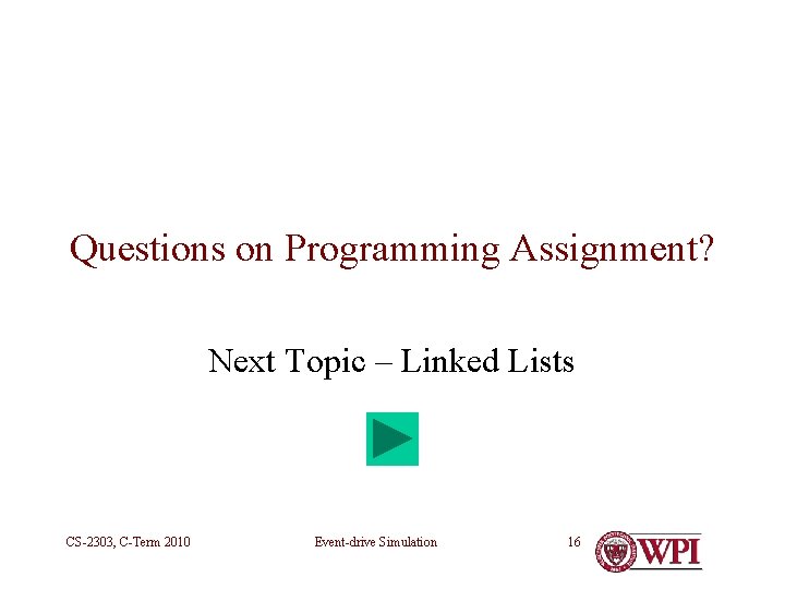 Questions on Programming Assignment? Next Topic – Linked Lists CS-2303, C-Term 2010 Event-drive Simulation