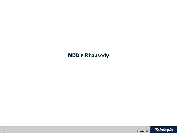 MDD в Rhapsody 31 © Telelogic AB 